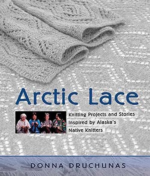 Arctic Lace - Knitting Projects and Stories Inspired by Alaskas Native Knitters