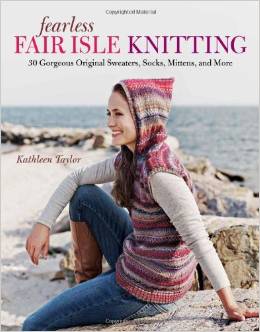 Fearless Fair Isle Knitting: 30 Gorgeous Original Sweaters, Socks, Mittens, and More by Kathleen Taylor