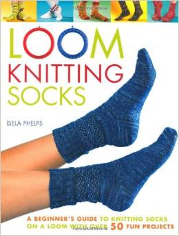 Loom Knitting Socks: A Beginner's Guide to Knitting Socks on a Loom with Over 50 Fun Projects (No-Needle Knits) by Isela Phelps