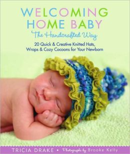 Welcoming Home Baby the Handcrafted Way: 20 Quick and Creative Knitted Hats, Wraps, and Cocoons for Your Newborn